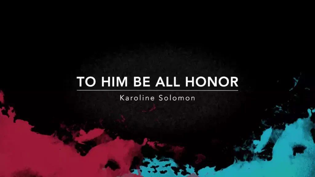 To Him Be All Honor And Glory Lyrics To Him Be All Honor And Glory Lyrics Karoline Solomon